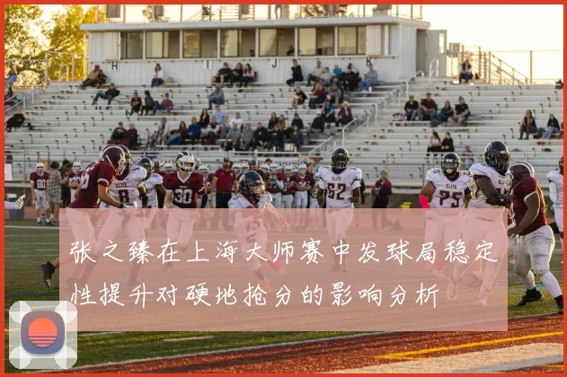 张之臻在上海大师赛中发球局稳定性提升对硬地抢分的影响分析